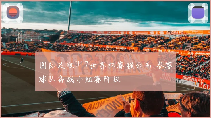 国际足联U17世界杯赛程公布 参赛球队备战小组赛阶段