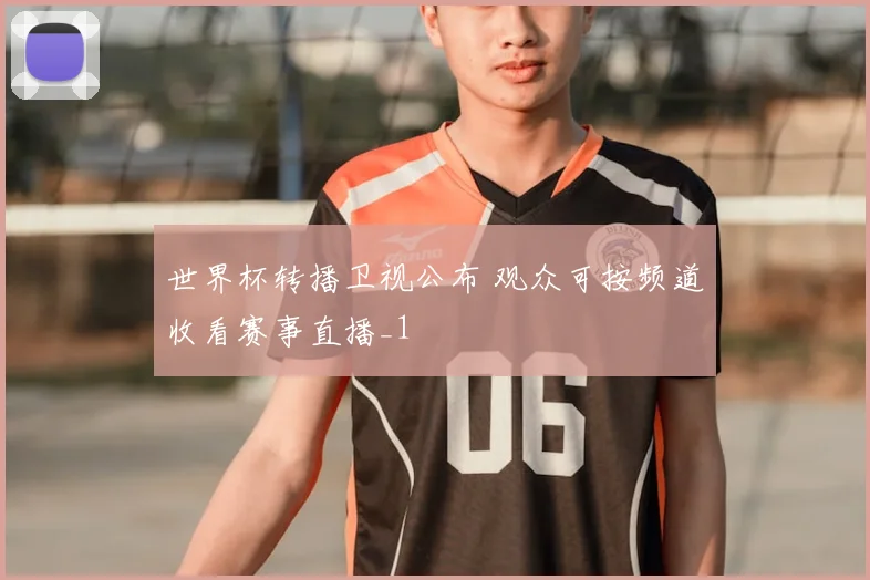 世界杯转播卫视公布 观众可按频道收看赛事直播_1