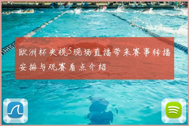 欧洲杯央视5现场直播带来赛事转播安排与观赛看点介绍