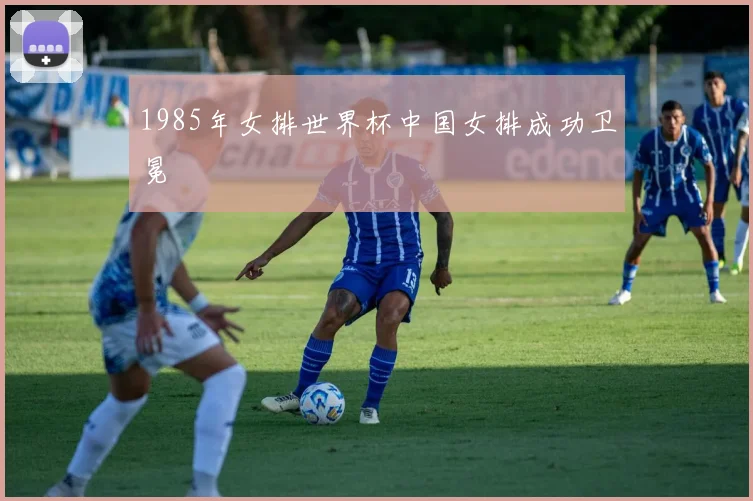 1985年女排世界杯中国女排成功卫冕